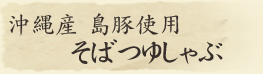 沖縄産島豚使用　そばつゆしゃぶ