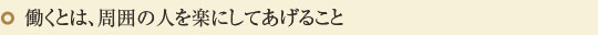 働くとは、周囲の人を楽にしてあげること